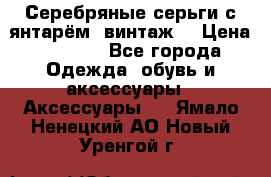 Серебряные серьги с янтарём, винтаж. › Цена ­ 1 200 - Все города Одежда, обувь и аксессуары » Аксессуары   . Ямало-Ненецкий АО,Новый Уренгой г.